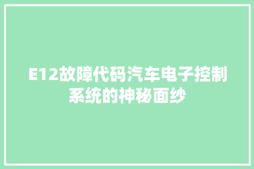E12故障代码汽车电子控制系统的神秘面纱