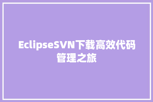 EclipseSVN下载高效代码管理之旅
