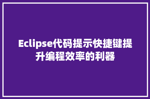 Eclipse代码提示快捷键提升编程效率的利器