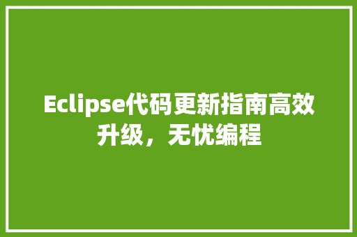 Eclipse代码更新指南高效升级，无忧编程