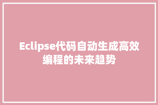 Eclipse代码自动生成高效编程的未来趋势