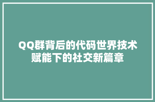 QQ群背后的代码世界技术赋能下的社交新篇章