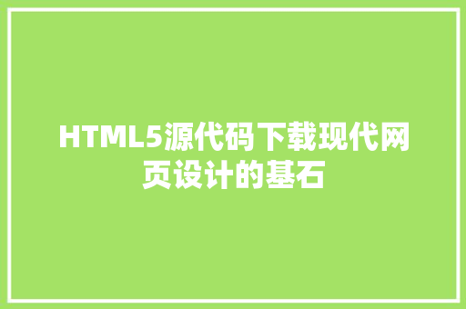 HTML5源代码下载现代网页设计的基石