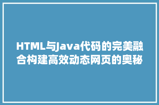 HTML与Java代码的完美融合构建高效动态网页的奥秘