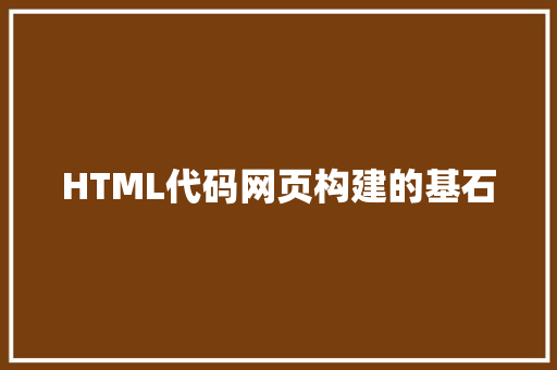HTML代码网页构建的基石
