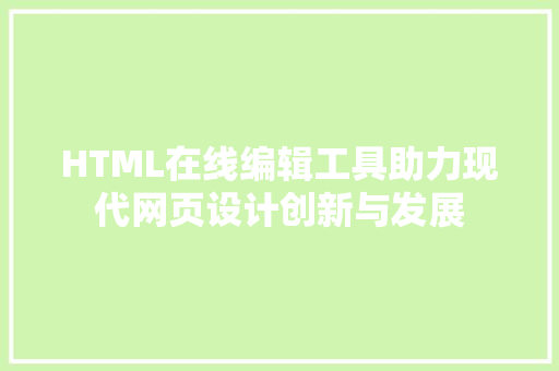 HTML在线编辑工具助力现代网页设计创新与发展