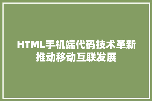 HTML手机端代码技术革新推动移动互联发展