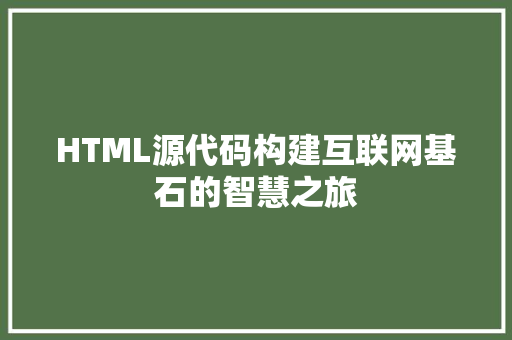 HTML源代码构建互联网基石的智慧之旅