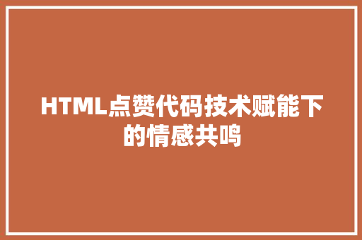 HTML点赞代码技术赋能下的情感共鸣