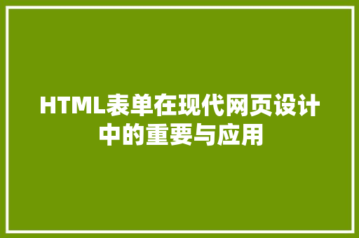HTML表单在现代网页设计中的重要与应用
