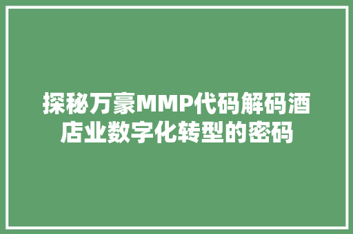 探秘万豪MMP代码解码酒店业数字化转型的密码