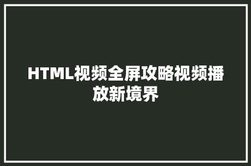 HTML视频全屏攻略视频播放新境界