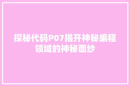 探秘代码P07揭开神秘编程领域的神秘面纱