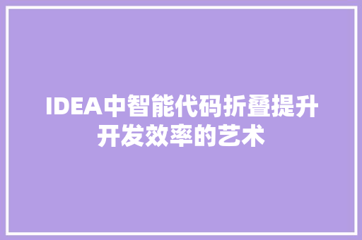 IDEA中智能代码折叠提升开发效率的艺术