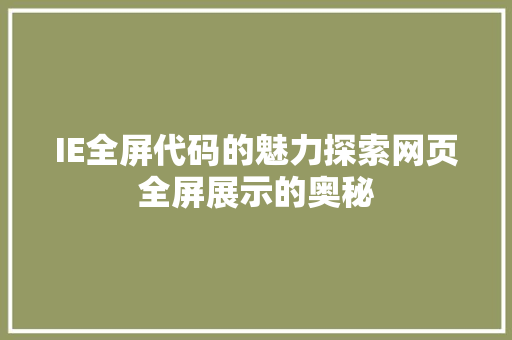 IE全屏代码的魅力探索网页全屏展示的奥秘