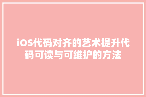 iOS代码对齐的艺术提升代码可读与可维护的方法