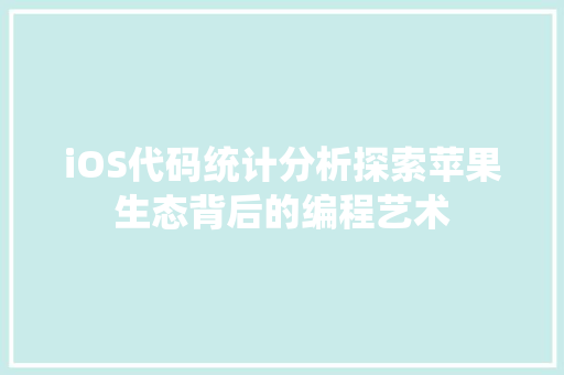 iOS代码统计分析探索苹果生态背后的编程艺术