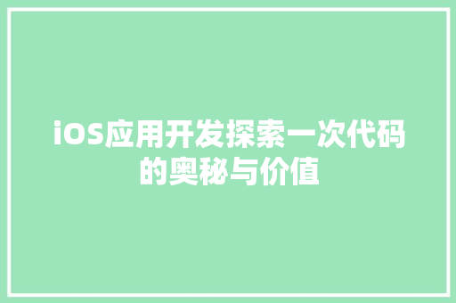 iOS应用开发探索一次代码的奥秘与价值
