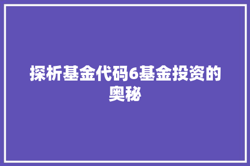 探析基金代码6基金投资的奥秘