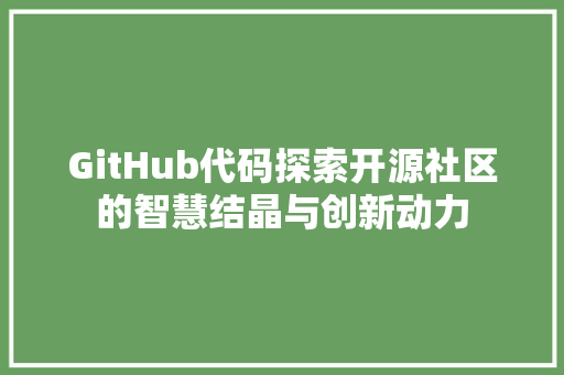 GitHub代码探索开源社区的智慧结晶与创新动力
