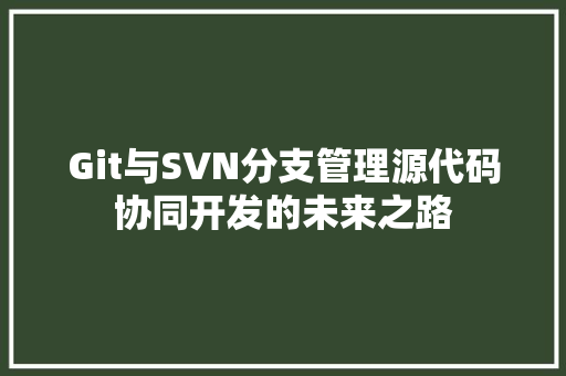 Git与SVN分支管理源代码协同开发的未来之路