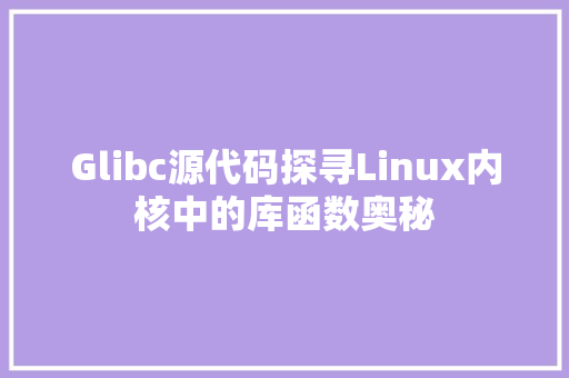 Glibc源代码探寻Linux内核中的库函数奥秘