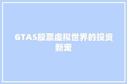 GTA5股票虚拟世界的投资新宠