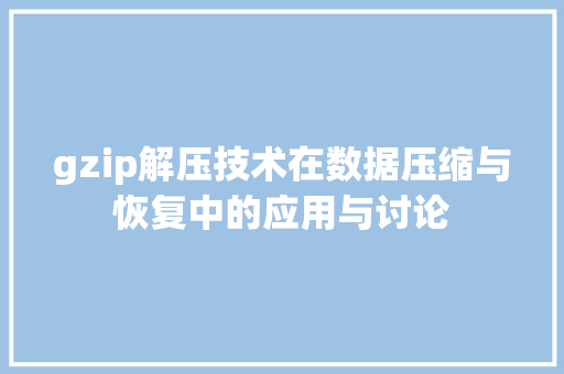 gzip解压技术在数据压缩与恢复中的应用与讨论
