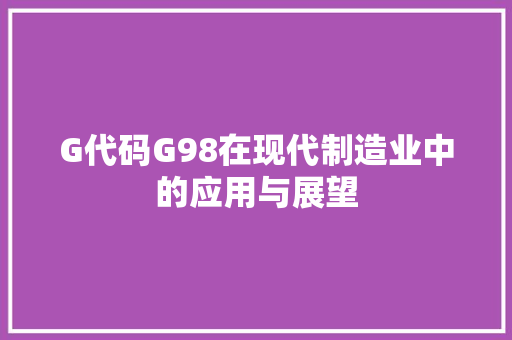 G代码G98在现代制造业中的应用与展望