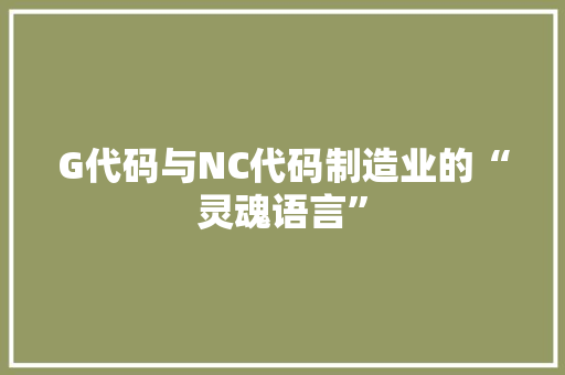 G代码与NC代码制造业的“灵魂语言”