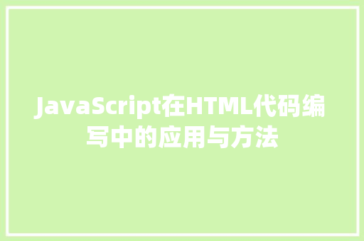 JavaScript在HTML代码编写中的应用与方法