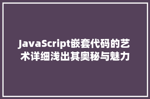 JavaScript嵌套代码的艺术详细浅出其奥秘与魅力