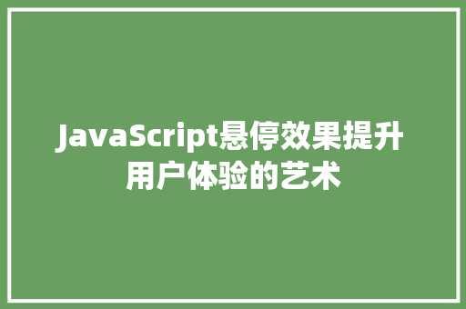 JavaScript悬停效果提升用户体验的艺术