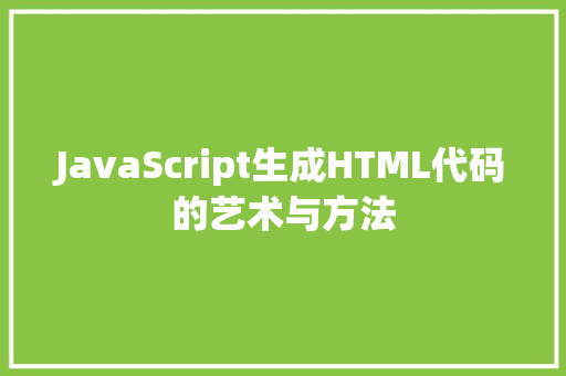 JavaScript生成HTML代码的艺术与方法