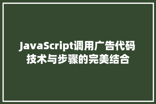 JavaScript调用广告代码技术与步骤的完美结合