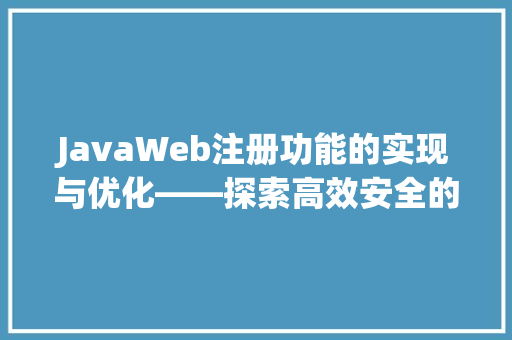 JavaWeb注册功能的实现与优化——探索高效安全的用户注册体验