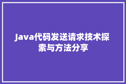 Java代码发送请求技术探索与方法分享