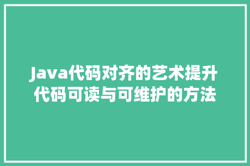 Java代码对齐的艺术提升代码可读与可维护的方法