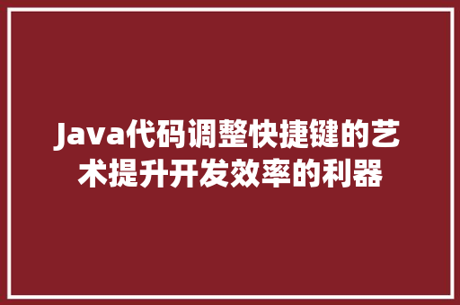 Java代码调整快捷键的艺术提升开发效率的利器