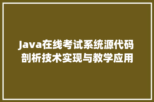 Java在线考试系统源代码剖析技术实现与教学应用