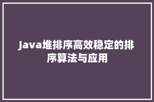 Java堆排序高效稳定的排序算法与应用