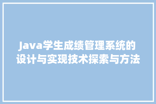 Java学生成绩管理系统的设计与实现技术探索与方法应用