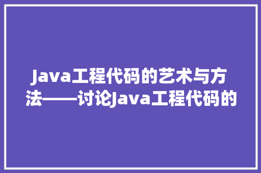 Java工程代码的艺术与方法——讨论Java工程代码的优化与提升