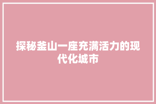 探秘釜山一座充满活力的现代化城市