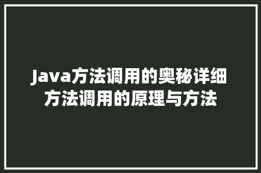 Java方法调用的奥秘详细方法调用的原理与方法