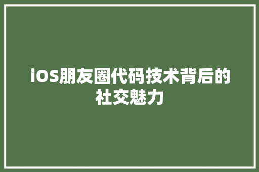 iOS朋友圈代码技术背后的社交魅力