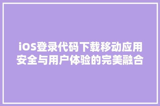 iOS登录代码下载移动应用安全与用户体验的完美融合