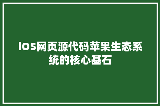 iOS网页源代码苹果生态系统的核心基石