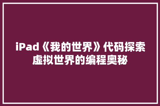 iPad《我的世界》代码探索虚拟世界的编程奥秘