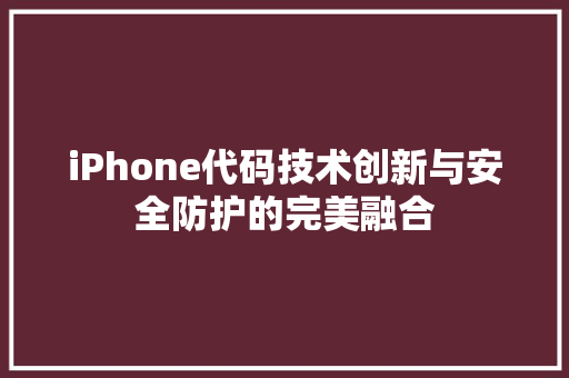 iPhone代码技术创新与安全防护的完美融合